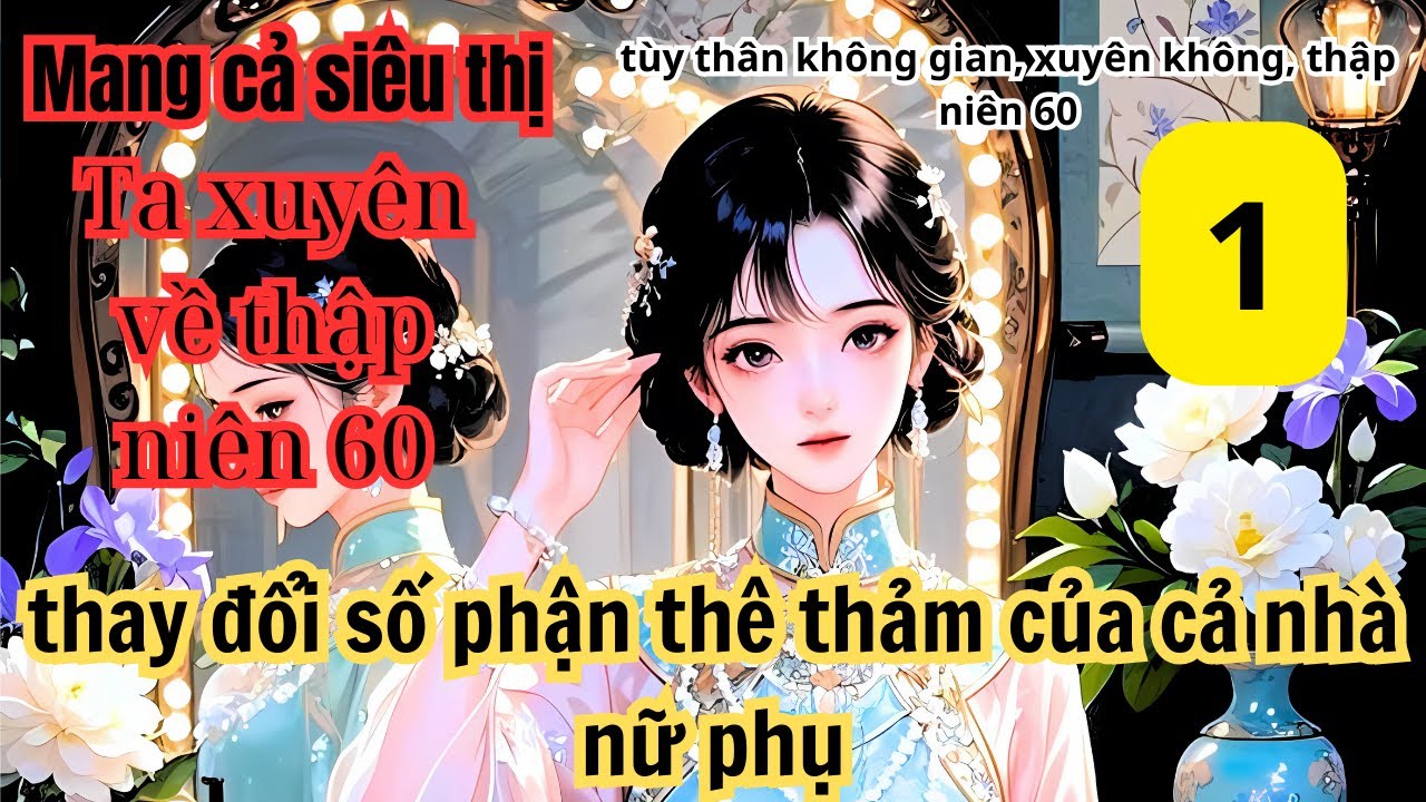 Tập 1 Mang cả siêu thị,Ta xuyên về thập niên 60,thay đổi số phận thê thảm của cả nhà nữ phụ.