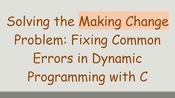 Solving the Making Change Problem: Fixing Common Errors in Dynamic Programming with C