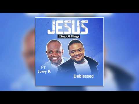 DEBLESSED: JESUS KING OF KINGS Ft JERRY K (Official Lyric Video)