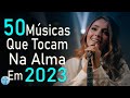 Louvores de Adoração - Top 50 Músicas Que Tocam Na Alma 2023 - Hinos Evangélicos, Top Louvores 2023