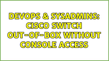 DevOps & SysAdmins: Cisco Switch Out-Of-Box without console access (3 Solutions!!)
