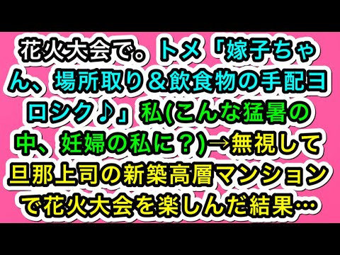 【スカッとする話】花火大会で。トメ「嫁子ちゃん、場所取り＆飲食物の手配ヨロシク♪」私(こんな猛暑の中、妊婦の私に？)→無視して旦那上司の新築高層マンションで花火大会を楽しんだ結果…