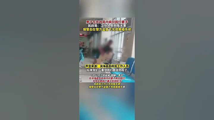 7月12日江苏盐城。一男子在滨海县民政局疯狂殴打妻子，民政局工作人员劝阻无效，报警后在警察监督下，完成离婚手续 - 天天要闻