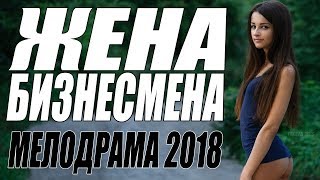 ФИЛЬМ 2018 ВЛЮБИЛ ЖЕН [ ЖЕНА БИЗНЕСМЕНА ] Русские МЕЛОДРАМЫ 2018 НОВИНКИ, ФИЛЬМЫ 2018 HD