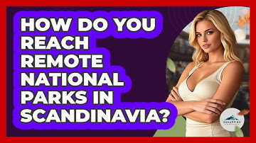 How Do You Reach Remote National Parks In Scandinavia? - Unmapping Scandinavia
