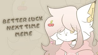 BETTER LUCK NEXT TIME // ANIMATION MEME (Credit - Sashley)