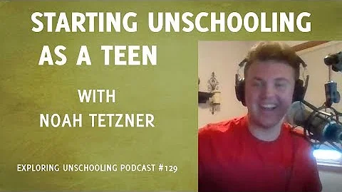 Starting Unschooling as a Teen with Noah Tetzner, Episode 129