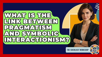 What Is The Link Between Pragmatism And Symbolic Interactionism? - The Sociology Workshop