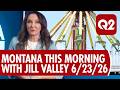 Q2 Montana This Morning with Jill Valley 6-23-26