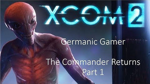 Xcom 2 The Commander Returns Part 1