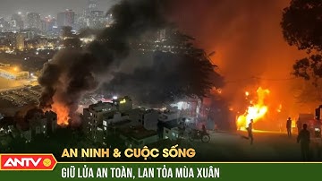 Cảnh giác với "bà hỏa" trong mùa hanh khô, Tết Nguyên đán Ất Tỵ 2025 | An ninh với cuộc sống | ANTV