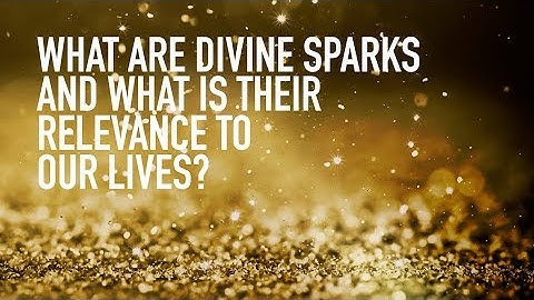 What Are Divine Sparks and What is Their Relevance to Our Lives?