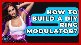 How To Build A DIY Ring Modulator? - Electronic Mix Masters