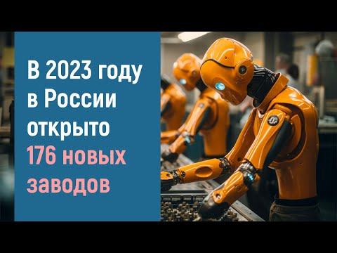 В 2023 году в России открыто 176 новых крупных заводов