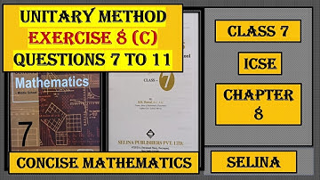 UNITARY METHOD, EXERCISE 8(C) QUESTIONS 7 TO 11, CONCISE MATHEMATICS