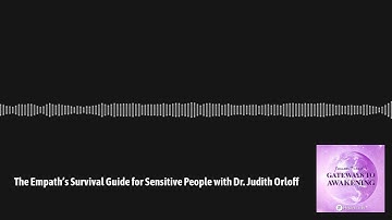 Gateways to Awakening - The Empath’s Survival Guide for Sensitive People with Dr. Judith Orloff