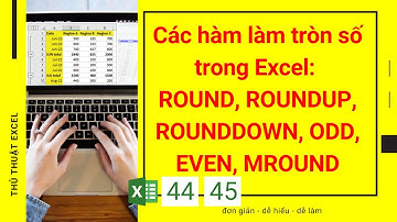 Excel 44 - 45 - Các hàm làm tròn số trong Excel: ROUND, ROUNDUP, ROUNDDOWN, ODD, EVEN, MROUND
