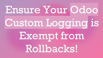 Ensure Your Odoo Custom Logging is Exempt from Rollbacks!