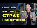 Брайан Трейси: как побороть страх неизвестности и боязнь неопределенности