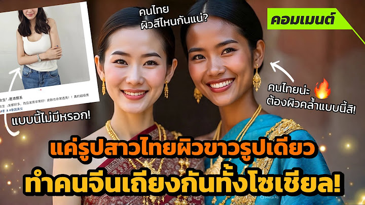 [คอมเมนต์จีน] แค่รูปสาวไทยผิวขาวรูปเดียว ทำคนจีนเถียงกันไม่หยุด! โต้ คนไทยต้องเป็นแบบนี้สิ!