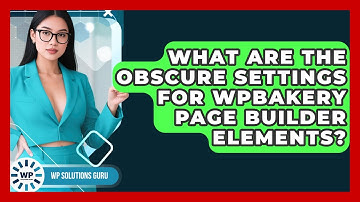 What Are The Obscure Settings For WPBakery Page Builder Elements? - WP Solutions Guru