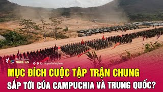 Mục đích cuộc tập trận chung sắp tới của Campuchia và Trung Quốc? | Nghệ An TV