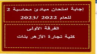 إجابة امتحان مبادئ محاسبة 2 - كلية تجارة الأزهر - بنات للعام 2022 - 2023