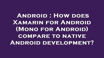 Android : How does Xamarin for Android (Mono for Android) compare to native Android development?