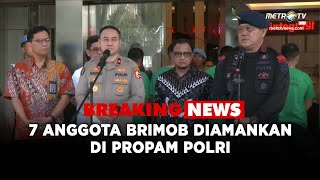 BREAKING NEWS - HASIL PEMERIKSAAN 7 ANGGOTA BRIMOB OLEH DIVPROPAM POLRI