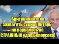 Британия хотела захватить судно "Янтарь" но нарвалась на СТРАШНЫЙ удар Белоусова!