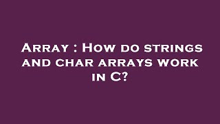 Array : How do strings and char arrays work in C