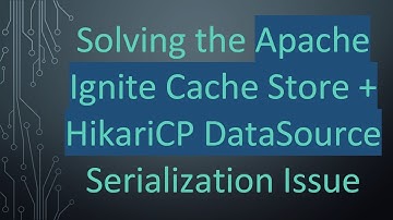 Solving the Apache Ignite Cache Store +  HikariCP DataSource Serialization Issue