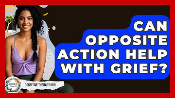 Can Opposite Action Help With Grief? - Cognitive Therapy Hub