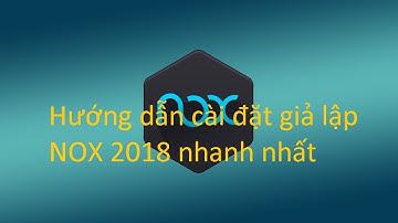 Hướng dẫn cài đặt giả lập Nox app player 2018