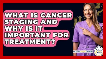 What Is Cancer Staging And Why Is It Important For Treatment? - Oncology Support Network