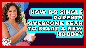 How Do Single Parents Overcome Fear To Start A New Hobby? - Single Parent Support Hub