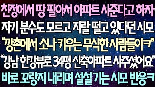 (반전 사연) 친정에서 땅 팔아서 아파트 사준다고 하자 자기 분수도 모르고 지랄떨고 있다던 시모 “강남 34평 신축아파트 사주셨어요" 바로 꼬랑지 내리며 설설 기는 시모 반응 ㅋㅋ