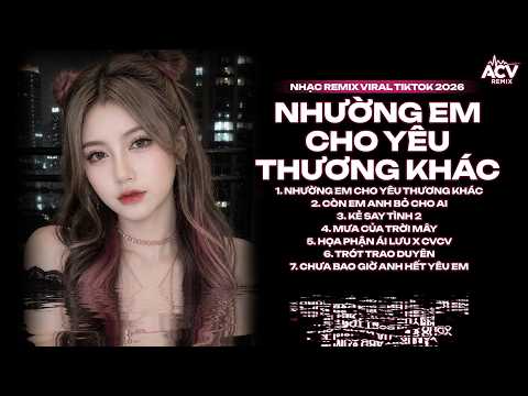 Rồi Sẽ Cố Quên Người Quên Hết Đi Từng Tháng Năm Remix TikTok - Nhường Em Cho Yêu Thương Khác Remix