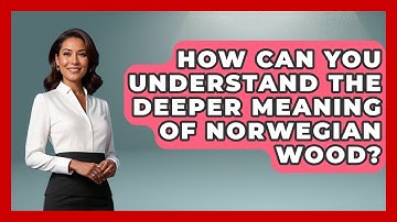 How Can You Understand The Deeper Meaning Of Norwegian Wood? - Literary Icons