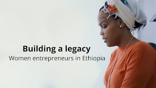 Building a legacy - Women entrepreneurs in Ethiopia