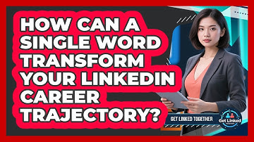 How Can A Single Word Transform Your LinkedIn Career Trajectory? - Get Linked Together