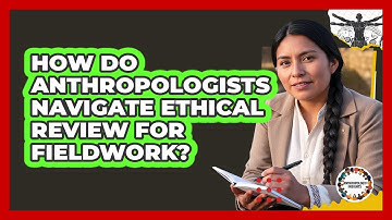 How Do Anthropologists Navigate Ethical Review For Fieldwork? - Anthropology Insights