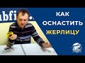 КАК ОСНАСТИТЬ ЖЕРЛИЦУ.