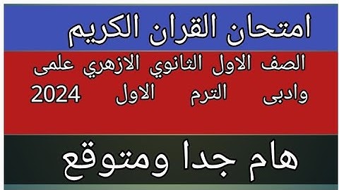 امتحان القران الكريم للصف الاول الثانوي الازهري علمى وادبى الفصل الدراسي الاول لعام 2024 هام جدا