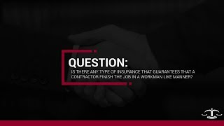 Is there any type of insurance that guarantees that a contractor finishes the job?