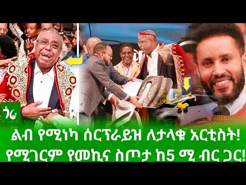 የመኪና ስጦታ ከ5 ሚሊዮን ብር ጋር ለታላቁ አርቲስት ጌትነት እንየው ልብ የሚነካ ሰርፕራይዝ Gora Studio Ethiopia Habesha