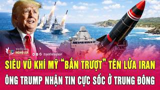 Nóng: Siêu vũ khí Mỹ “bắn trượt” tên lửa Iran, ông Trump nhận tin cực sốc ở Trung Đông