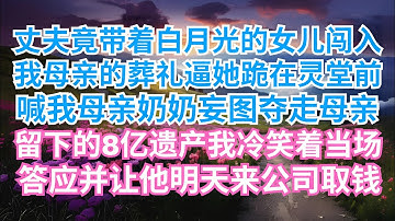 丈夫竟带着白月光的女儿闯入我母亲的葬礼，逼她跪在灵堂前喊我母亲“奶奶”，妄图夺走母亲留下的8亿遗产。我冷笑着当场答应，并让他明天来公司取钱。