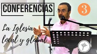 Conferencias LA IGLESIA LOCAL Y GLOBAL Parte 3