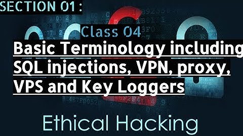 Ethical Hacking - 4 - Basic Terminology including SQL injections, VPN, proxy, VPS and Key Loggers